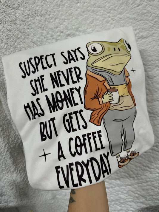 Suspect says she never has money but buys coffee everyday tee & sweatshirt